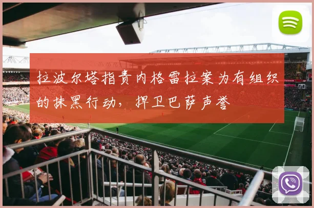 拉波尔塔指责内格雷拉案为有组织的抹黑行动，捍卫巴萨声誉