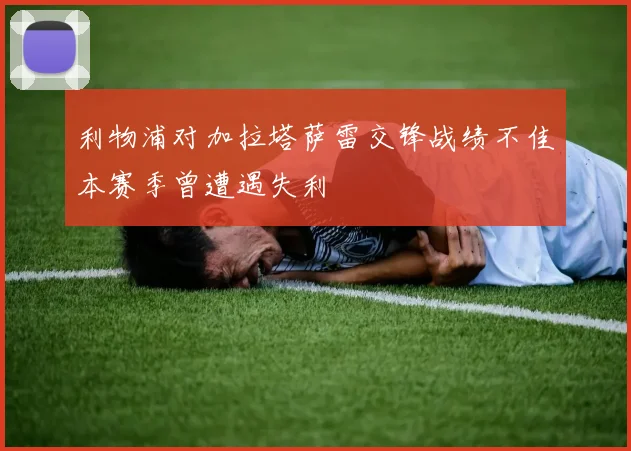 利物浦对加拉塔萨雷交锋战绩不佳本赛季曾遭遇失利