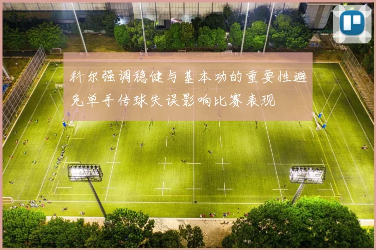 科尔强调稳健与基本功的重要性避免单手传球失误影响比赛表现