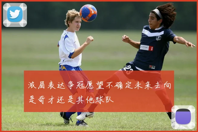 浓眉表达争冠愿望不确定未来去向是奇才还是其他球队