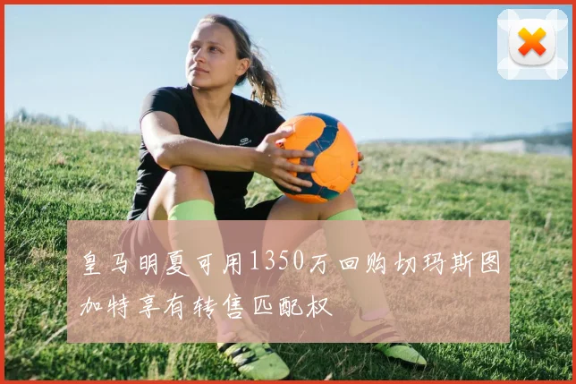 皇马明夏可用1350万回购切玛斯图加特享有转售匹配权