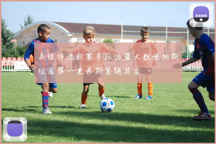 美媒评选新赛季压力最大教练纳斯位居第一里弗斯紧随其后