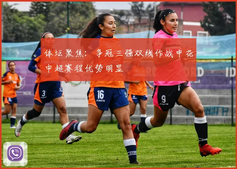 体坛聚焦：争冠三强双线作战申花中超赛程优势明显