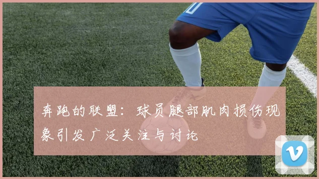 奔跑的联盟：球员腿部肌肉损伤现象引发广泛关注与讨论