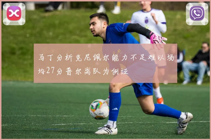 马丁分析克尼佩尔能力不足难以场均27分普尔离队为例证