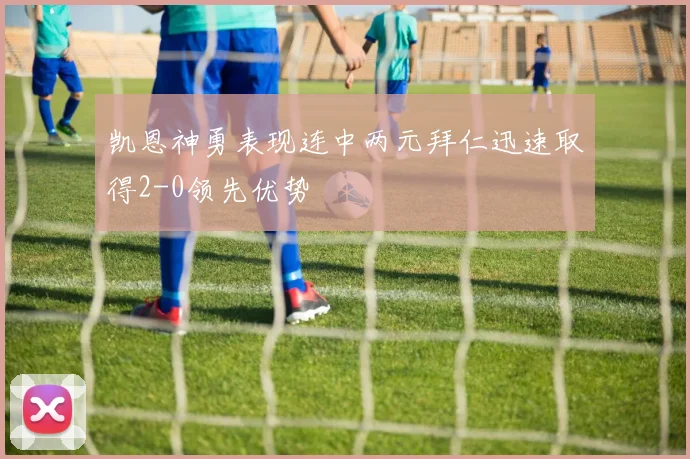 凯恩神勇表现连中两元拜仁迅速取得2-0领先优势