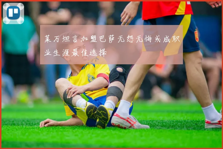 莱万坦言加盟巴萨无怨无悔或成职业生涯最佳选择