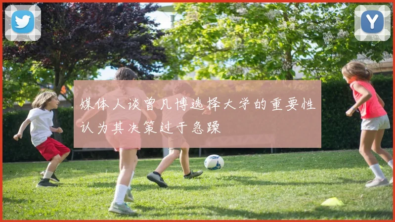媒体人谈曾凡博选择大学的重要性认为其决策过于急躁