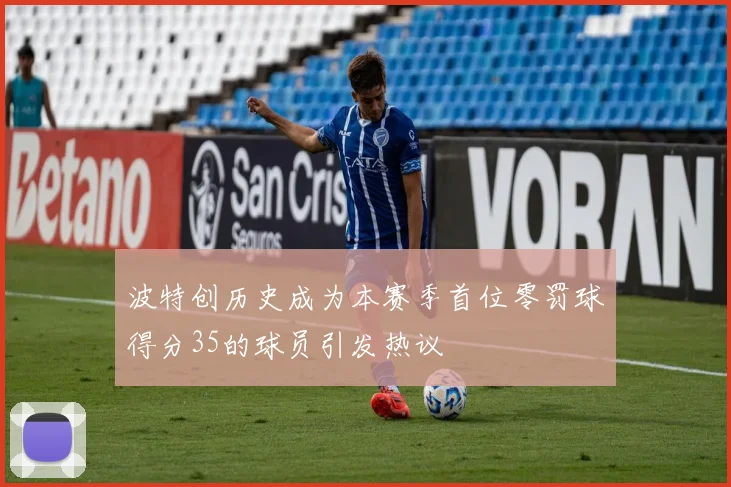 波特创历史成为本赛季首位零罚球得分35的球员引发热议