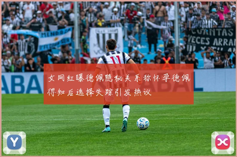 女网红曝德佩隐秘关系称怀孕德佩得知后选择失踪引发热议