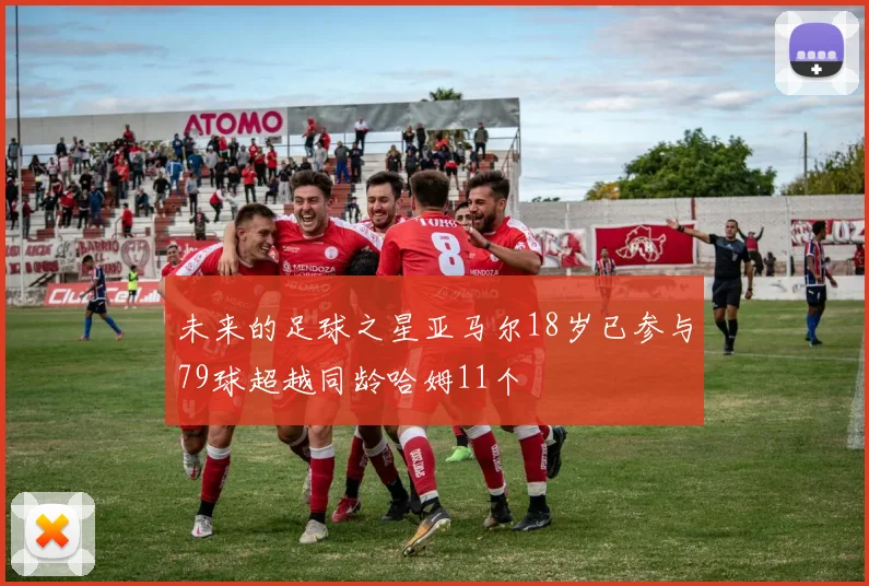 未来的足球之星亚马尔18岁已参与79球超越同龄哈姆11个