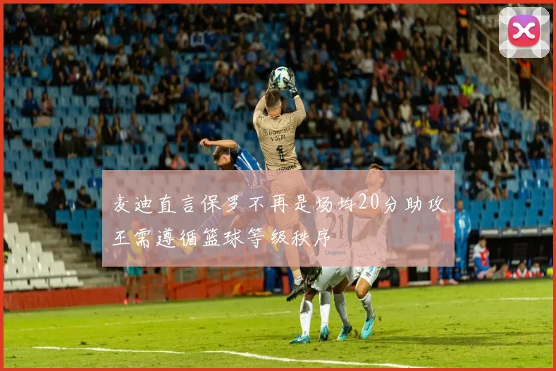 麦迪直言保罗不再是场均20分助攻王需遵循篮球等级秩序