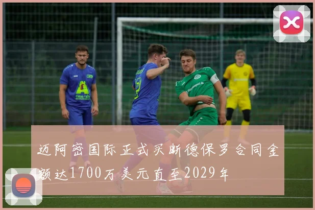 迈阿密国际正式买断德保罗合同金额达1700万美元直至2029年