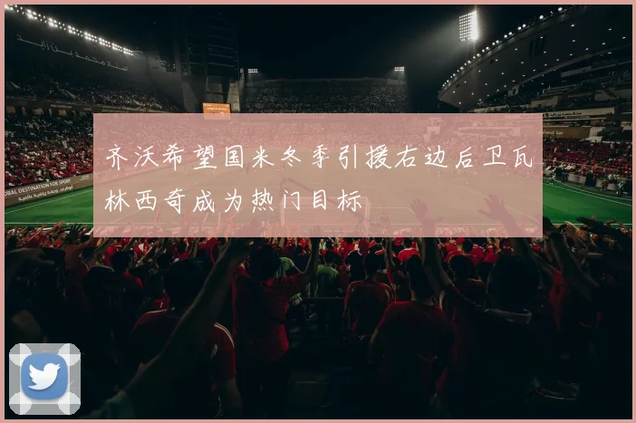 齐沃希望国米冬季引援右边后卫瓦林西奇成为热门目标