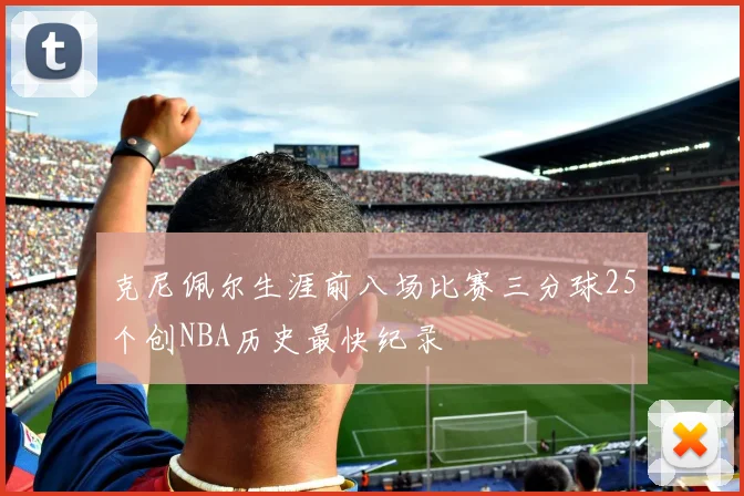 克尼佩尔生涯前八场比赛三分球25个创NBA历史最快纪录