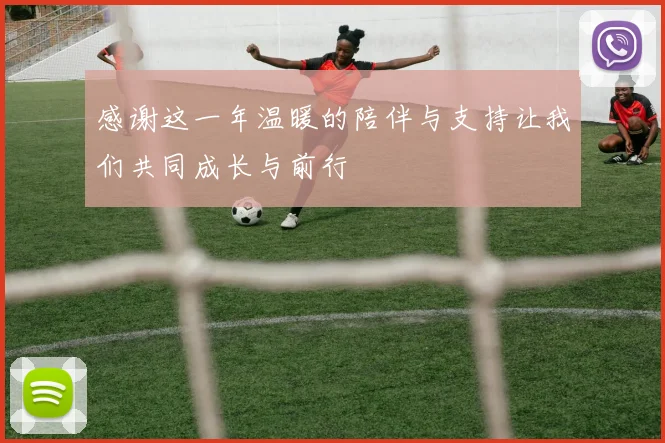 感谢这一年温暖的陪伴与支持让我们共同成长与前行