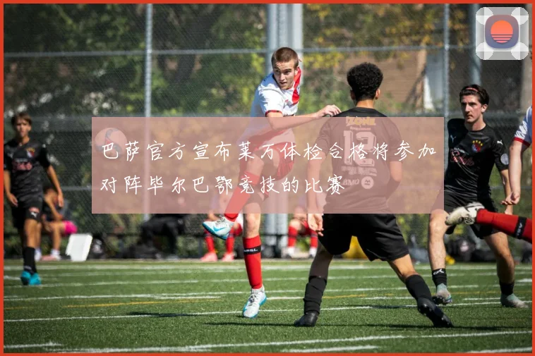 巴萨官方宣布莱万体检合格将参加对阵毕尔巴鄂竞技的比赛