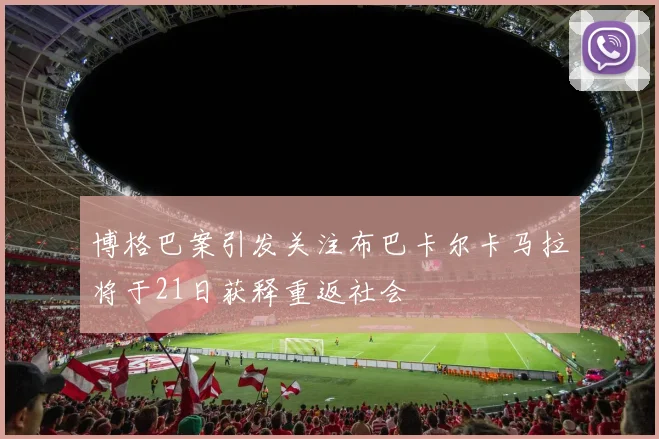 博格巴案引发关注布巴卡尔卡马拉将于21日获释重返社会