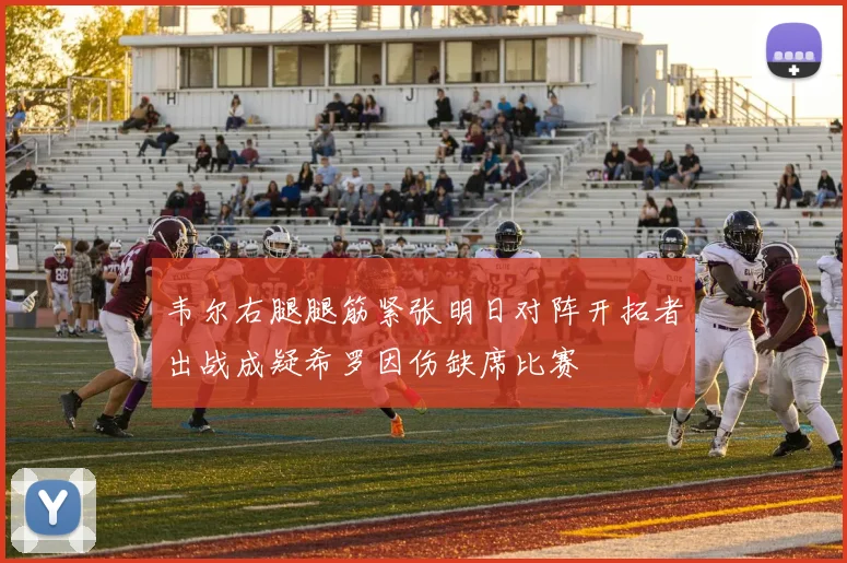 韦尔右腿腿筋紧张明日对阵开拓者出战成疑希罗因伤缺席比赛